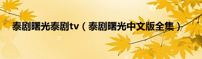 泰剧曙光泰剧tv（泰剧曙光中文版全集）