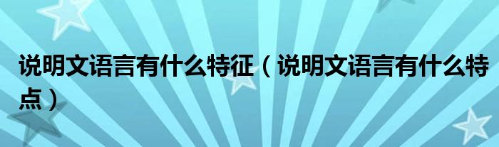 说明文语言有什么特征（说明文语言有什么特点）