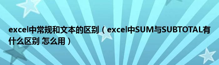 excel中常规和文本的区别（excel中SUM与SUBTOTAL有什么区别 怎么用）