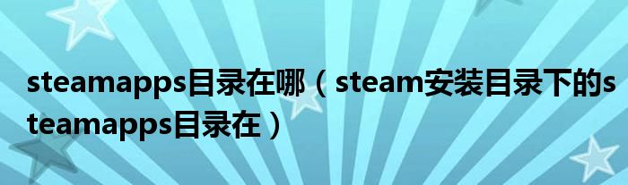 steamapps目录在哪（steam安装目录下的steamapps目录在）