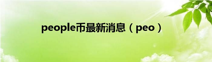 people币最新消息（peo）