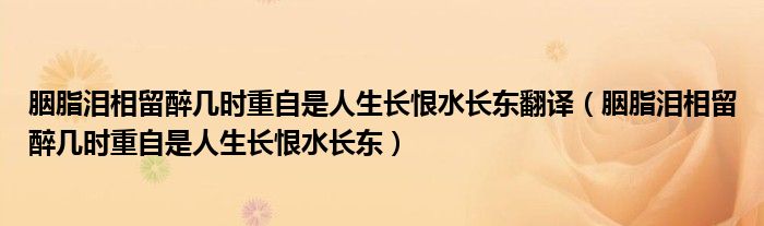 胭脂泪相留醉几时重自是人生长恨水长东翻译（胭脂泪相留醉几时重自是人生长恨水长东）