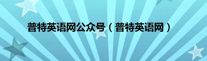 普特英语网公众号（普特英语网）