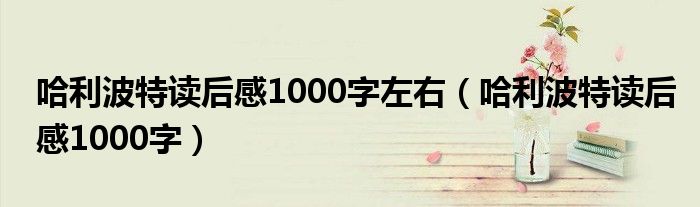 哈利波特读后感1000字左右（哈利波特读后感1000字）