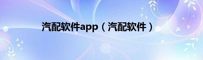 汽配软件app（汽配软件）