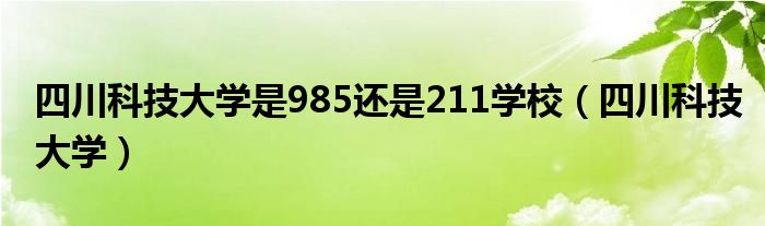 四川科技大学是985还是211学校（四川科技大学）