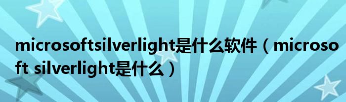 microsoftsilverlight是什么软件（microsoft silverlight是什么）