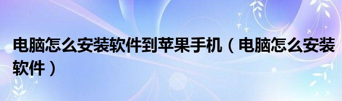 电脑怎么安装软件到苹果手机（电脑怎么安装软件）