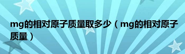 mg的相对原子质量取多少（mg的相对原子质量）