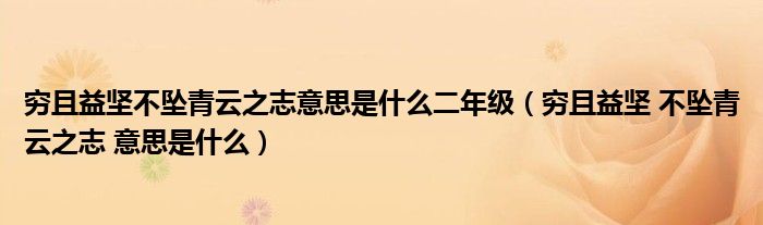 穷且益坚不坠青云之志意思是什么二年级（穷且益坚 不坠青云之志 意思是什么）