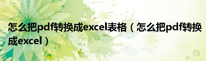 怎么把pdf转换成excel表格（怎么把pdf转换成excel）