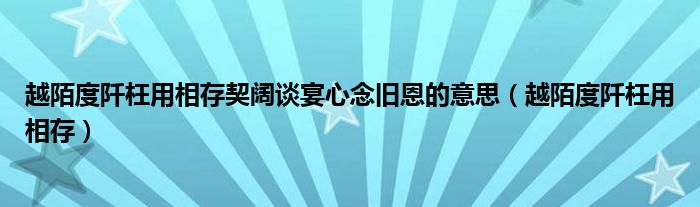 越陌度阡枉用相存契阔谈宴心念旧恩的意思（越陌度阡枉用相存）