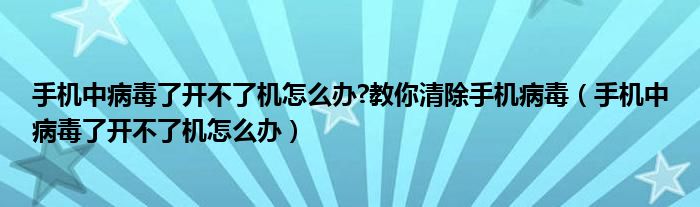 手机中病毒了开不了机怎么办?教你清除手机病毒（手机中病毒了开不了机怎么办）