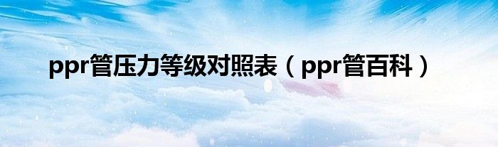 ppr管压力等级对照表（ppr管百科）