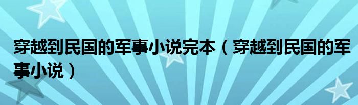 穿越到民国的军事小说完本（穿越到民国的军事小说）