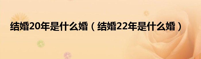 结婚20年是什么婚（结婚22年是什么婚）