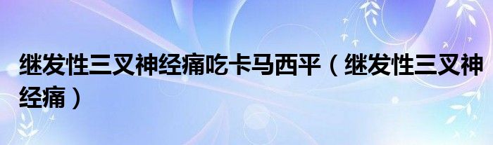 继发性三叉神经痛吃卡马西平（继发性三叉神经痛）