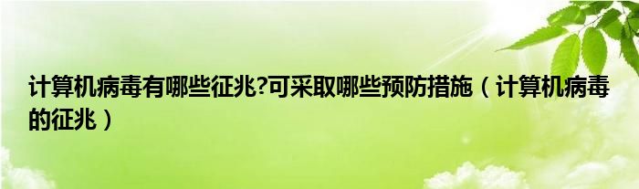 计算机病毒有哪些征兆?可采取哪些预防措施（计算机病毒的征兆）