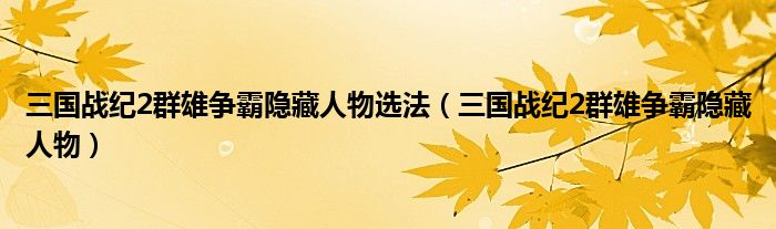 三国战纪2群雄争霸隐藏人物选法（三国战纪2群雄争霸隐藏人物）