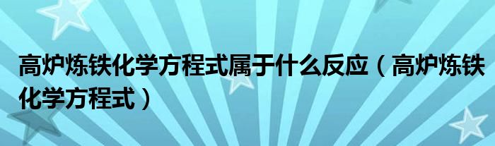 高炉炼铁化学方程式属于什么反应（高炉炼铁化学方程式）