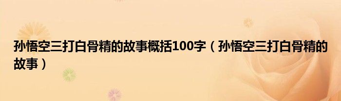 孙悟空三打白骨精的故事概括100字（孙悟空三打白骨精的故事）