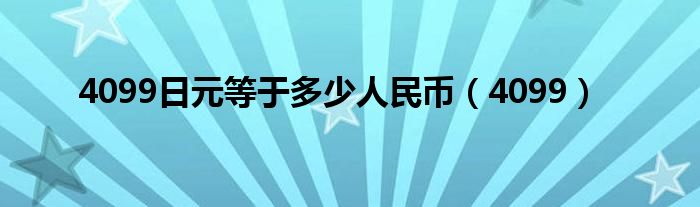 4099日元等于多少人民币（4099）