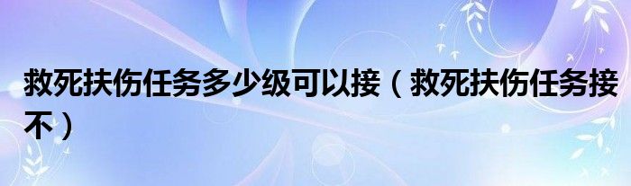 救死扶伤任务多少级可以接（救死扶伤任务接不）