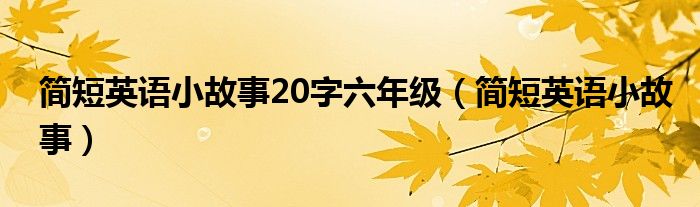 简短英语小故事20字六年级（简短英语小故事）