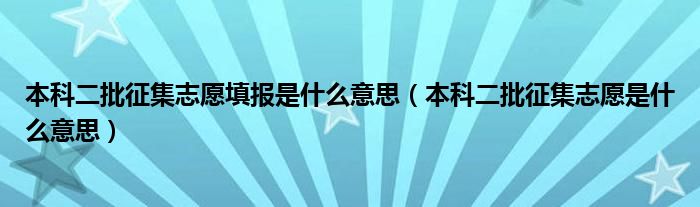 本科二批征集志愿填报是什么意思（本科二批征集志愿是什么意思）