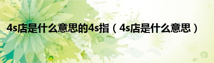 4s店是什么意思的4s指（4s店是什么意思）