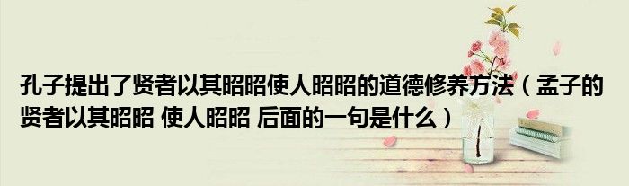 孔子提出了贤者以其昭昭使人昭昭的道德修养方法（孟子的 贤者以其昭昭 使人昭昭 后面的一句是什么）