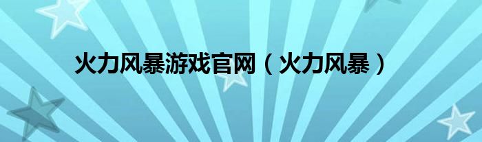 火力风暴游戏官网（火力风暴）