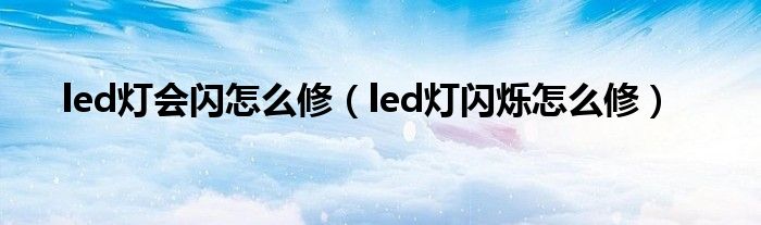 led灯会闪怎么修（led灯闪烁怎么修）