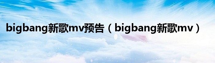 bigbang新歌mv预告（bigbang新歌mv）