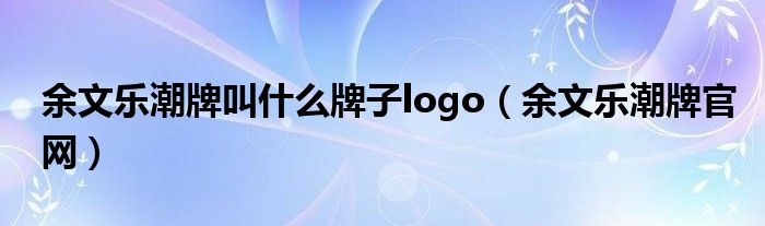 余文乐潮牌叫什么牌子logo（余文乐潮牌官网）