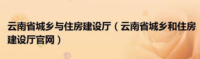 云南省城乡与住房建设厅（云南省城乡和住房建设厅官网）