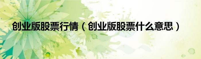 创业版股票行情（创业版股票什么意思）