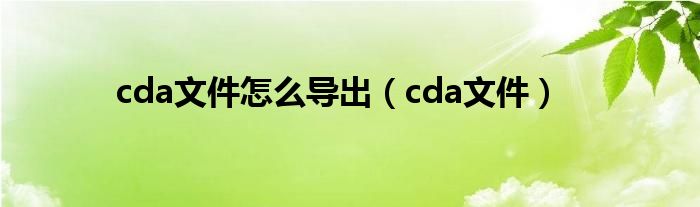 cda文件怎么导出（cda文件）