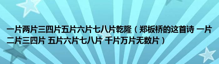 一片两片三四片五片六片七八片乾隆（郑板桥的这首诗 一片二片三四片 五片六片七八片 千片万片无数片）