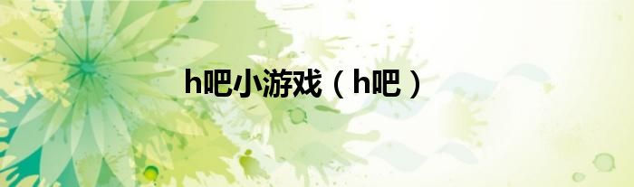 h吧小游戏（h吧）