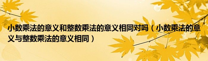 小数乘法的意义和整数乘法的意义相同对吗（小数乘法的意义与整数乘法的意义相同）