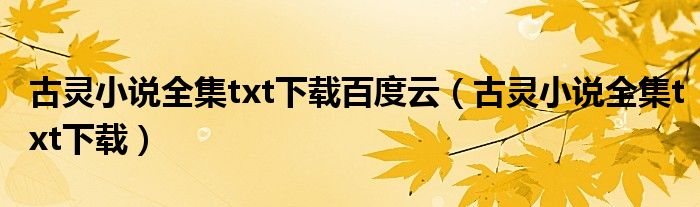 古灵小说全集txt下载百度云（古灵小说全集txt下载）