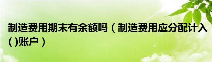 制造费用期末有余额吗（制造费用应分配计入( )账户）