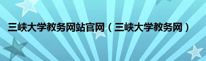 三峡大学教务网站官网（三峡大学教务网）