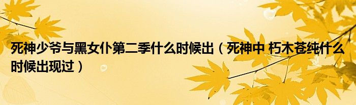 死神少爷与黑女仆第二季什么时候出（死神中 朽木苍纯什么时候出现过）