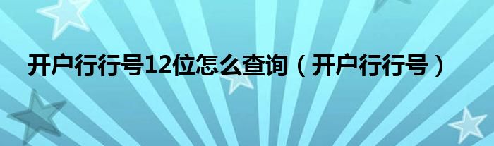 开户行行号12位怎么查询（开户行行号）