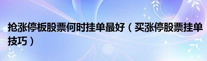 抢涨停板股票何时挂单最好（买涨停股票挂单技巧）