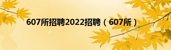 607所招聘2022招聘（607所）