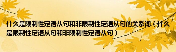 什么是限制性定语从句和非限制性定语从句的关系词（什么是限制性定语从句和非限制性定语从句）