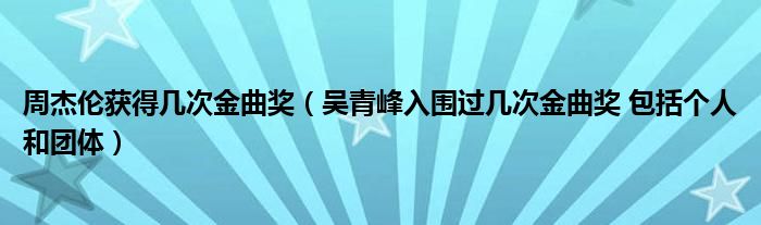 周杰伦获得几次金曲奖（吴青峰入围过几次金曲奖 包括个人和团体）